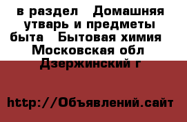  в раздел : Домашняя утварь и предметы быта » Бытовая химия . Московская обл.,Дзержинский г.